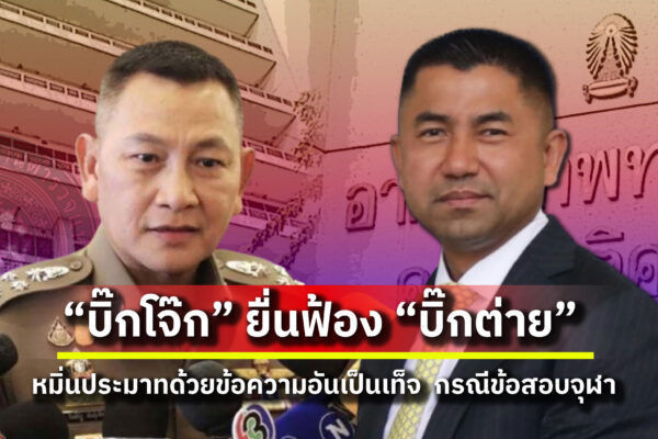 บิ๊กโจ๊ก” ยื่นฟ้อง ผบ.ตร. ข้อหาหมิ่นประมาท กรณีลักข้อสอบจุฬาฯ ยันไม่เคยกระทำการดังกล่าว โต้เสียชื่อเสียง